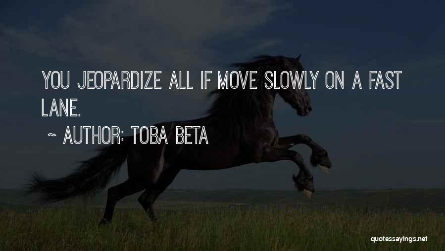 Toba Beta Quotes: You Jeopardize All If Move Slowly On A Fast Lane.