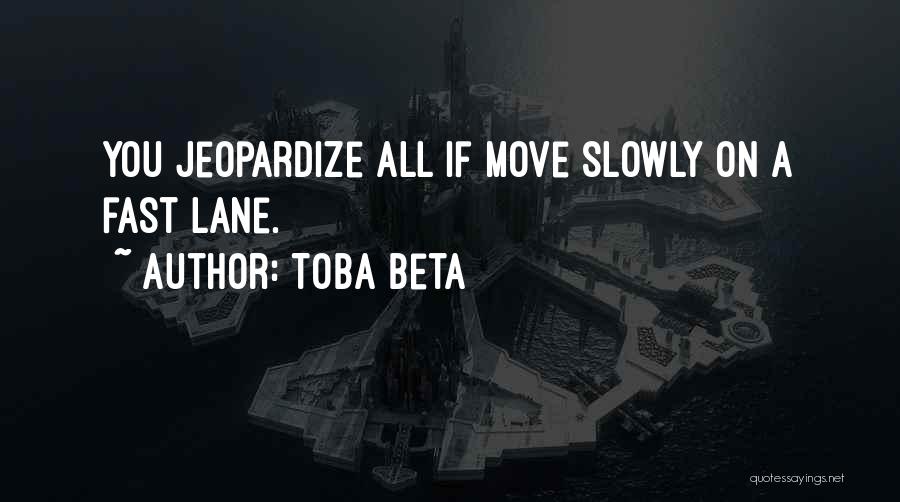 Toba Beta Quotes: You Jeopardize All If Move Slowly On A Fast Lane.