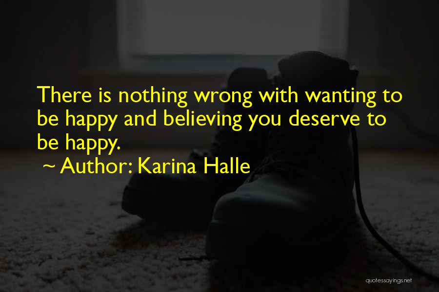 Karina Halle Quotes: There Is Nothing Wrong With Wanting To Be Happy And Believing You Deserve To Be Happy.