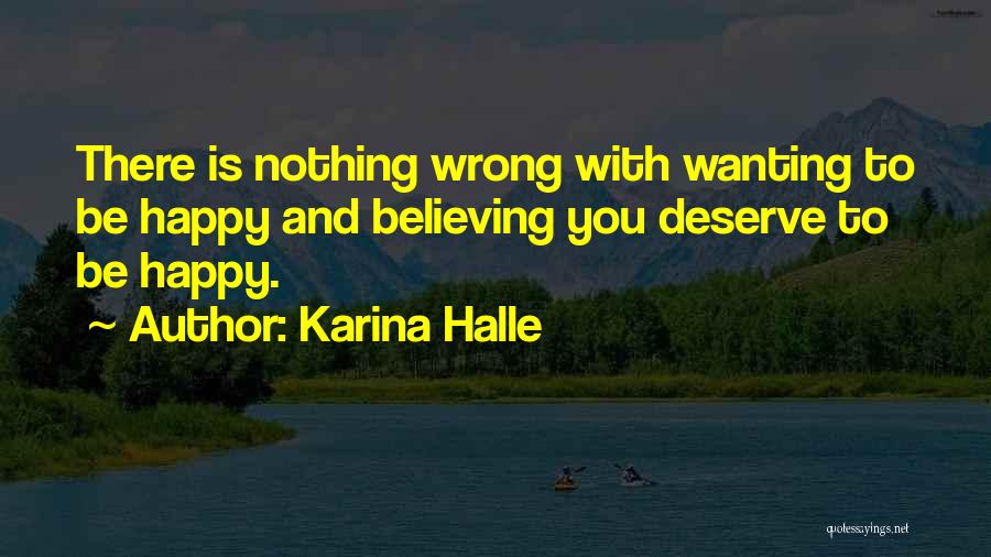 Karina Halle Quotes: There Is Nothing Wrong With Wanting To Be Happy And Believing You Deserve To Be Happy.