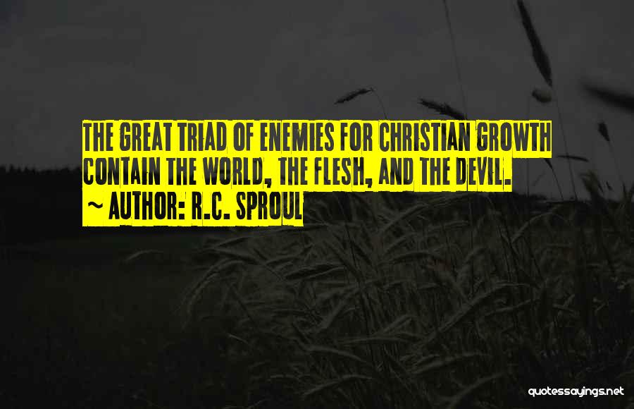 R.C. Sproul Quotes: The Great Triad Of Enemies For Christian Growth Contain The World, The Flesh, And The Devil.