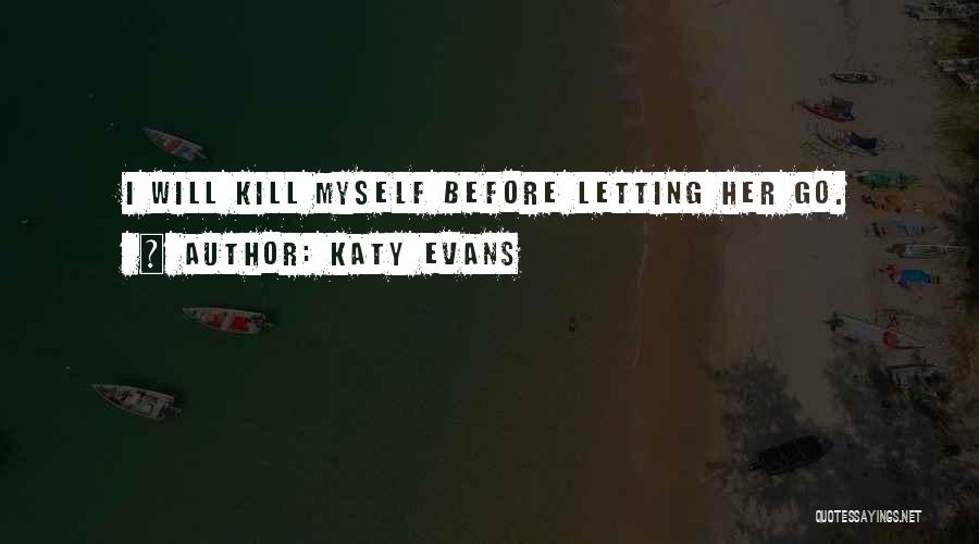 Katy Evans Quotes: I Will Kill Myself Before Letting Her Go.