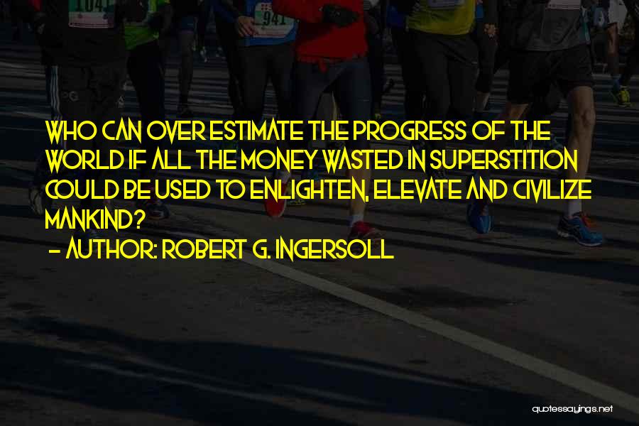 Robert G. Ingersoll Quotes: Who Can Over Estimate The Progress Of The World If All The Money Wasted In Superstition Could Be Used To
