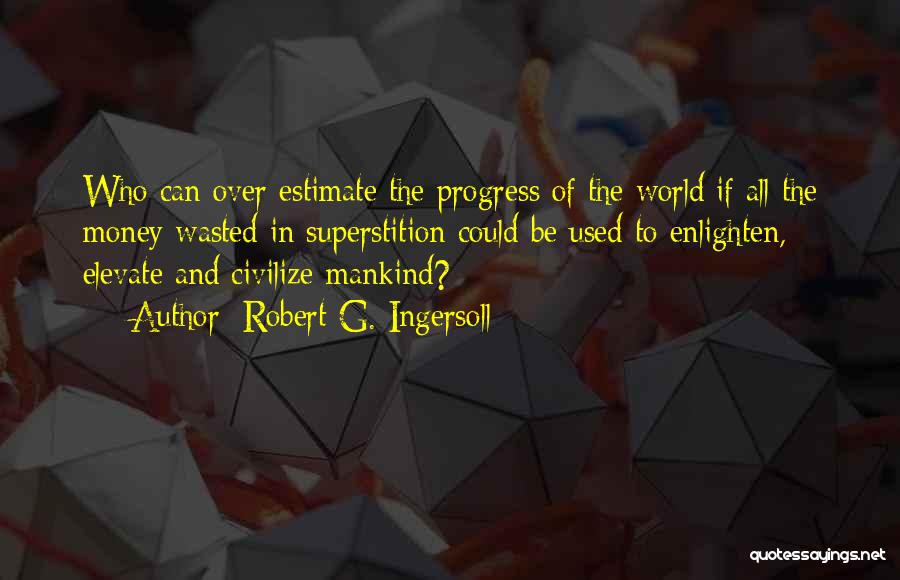 Robert G. Ingersoll Quotes: Who Can Over Estimate The Progress Of The World If All The Money Wasted In Superstition Could Be Used To