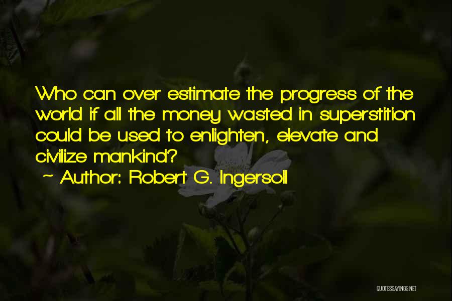 Robert G. Ingersoll Quotes: Who Can Over Estimate The Progress Of The World If All The Money Wasted In Superstition Could Be Used To