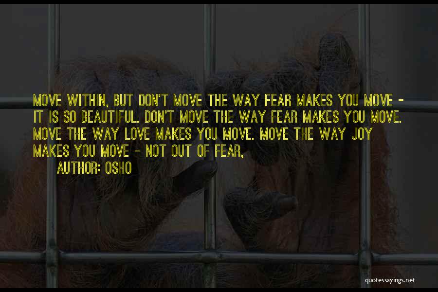 Osho Quotes: Move Within, But Don't Move The Way Fear Makes You Move - It Is So Beautiful. Don't Move The Way