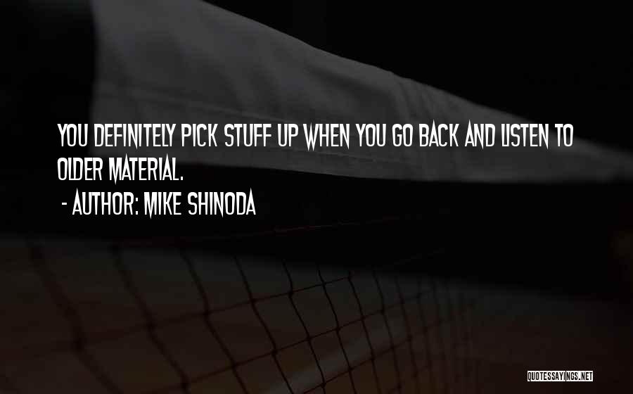 Mike Shinoda Quotes: You Definitely Pick Stuff Up When You Go Back And Listen To Older Material.
