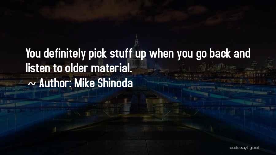 Mike Shinoda Quotes: You Definitely Pick Stuff Up When You Go Back And Listen To Older Material.