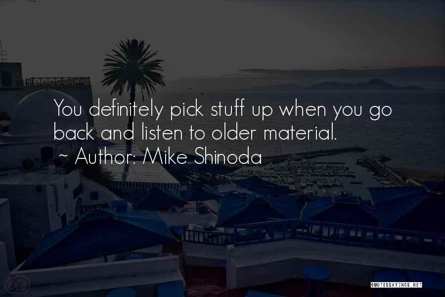 Mike Shinoda Quotes: You Definitely Pick Stuff Up When You Go Back And Listen To Older Material.