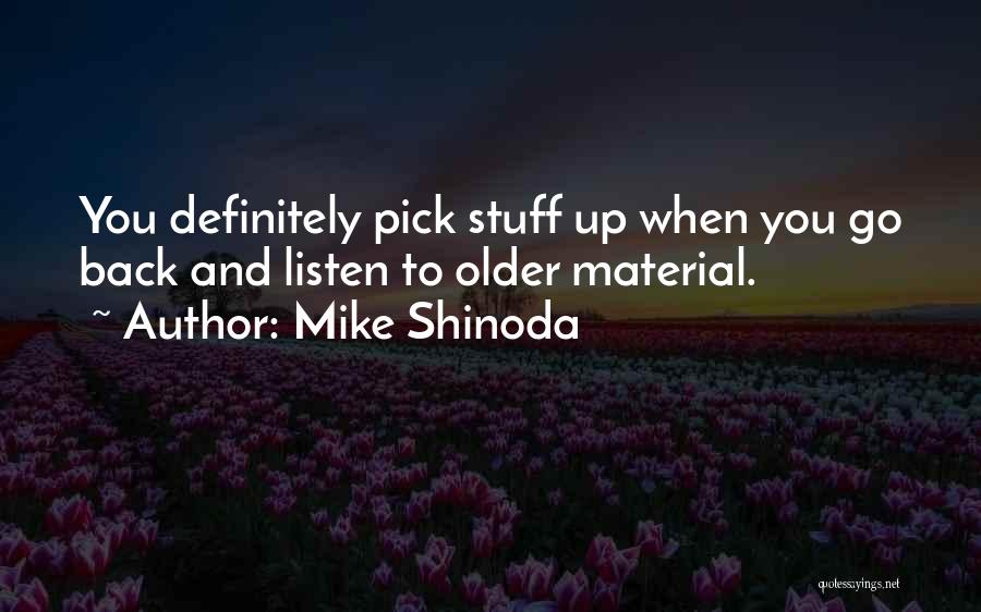 Mike Shinoda Quotes: You Definitely Pick Stuff Up When You Go Back And Listen To Older Material.