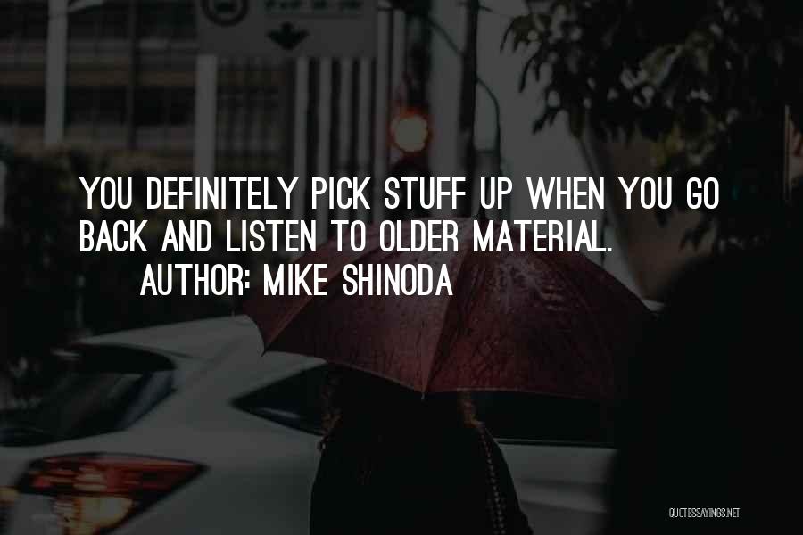 Mike Shinoda Quotes: You Definitely Pick Stuff Up When You Go Back And Listen To Older Material.