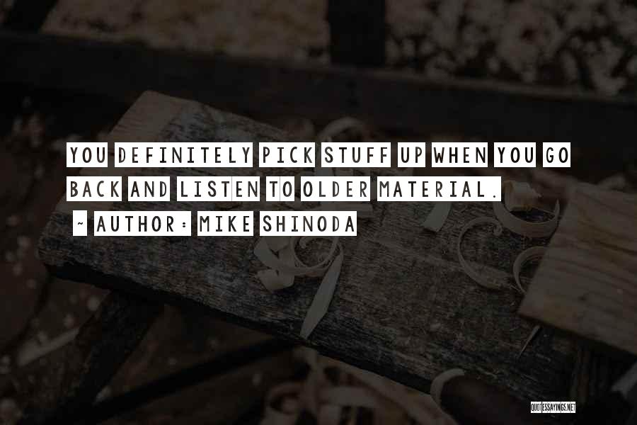Mike Shinoda Quotes: You Definitely Pick Stuff Up When You Go Back And Listen To Older Material.