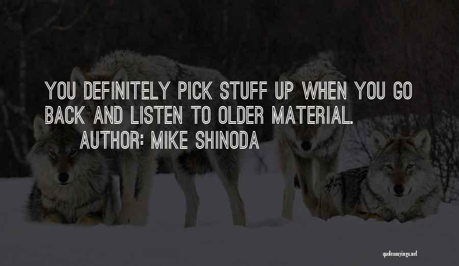 Mike Shinoda Quotes: You Definitely Pick Stuff Up When You Go Back And Listen To Older Material.