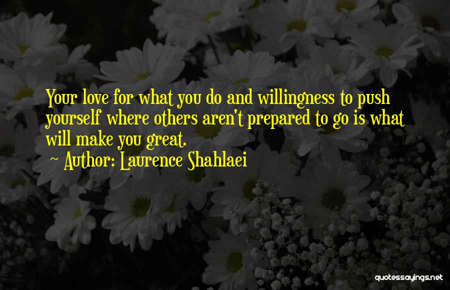 Laurence Shahlaei Quotes: Your Love For What You Do And Willingness To Push Yourself Where Others Aren't Prepared To Go Is What Will