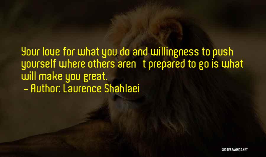 Laurence Shahlaei Quotes: Your Love For What You Do And Willingness To Push Yourself Where Others Aren't Prepared To Go Is What Will