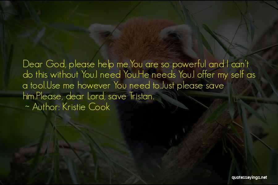 Kristie Cook Quotes: Dear God, Please Help Me.you Are So Powerful And I Can't Do This Without You.i Need You.he Needs You.i Offer