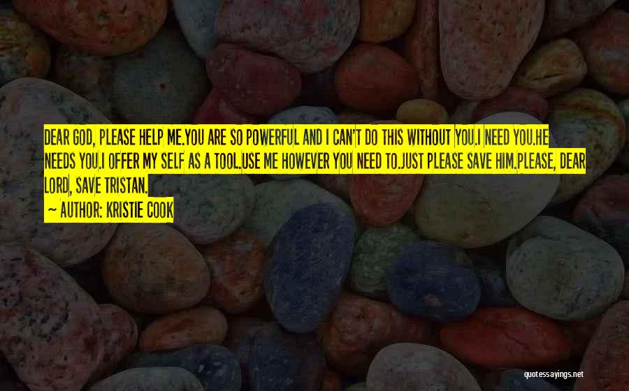 Kristie Cook Quotes: Dear God, Please Help Me.you Are So Powerful And I Can't Do This Without You.i Need You.he Needs You.i Offer