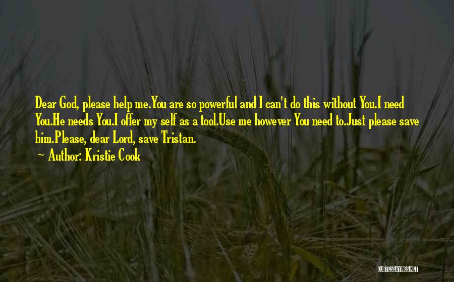 Kristie Cook Quotes: Dear God, Please Help Me.you Are So Powerful And I Can't Do This Without You.i Need You.he Needs You.i Offer