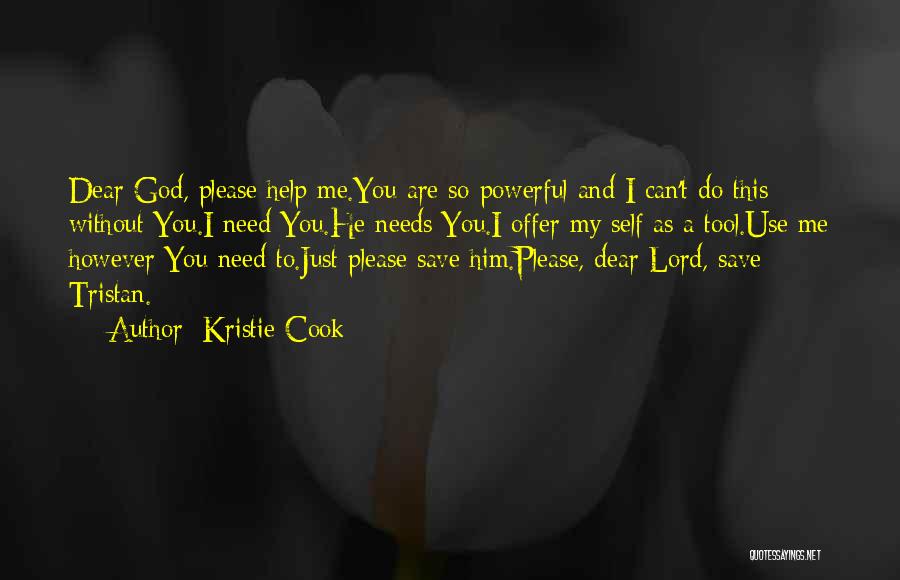 Kristie Cook Quotes: Dear God, Please Help Me.you Are So Powerful And I Can't Do This Without You.i Need You.he Needs You.i Offer