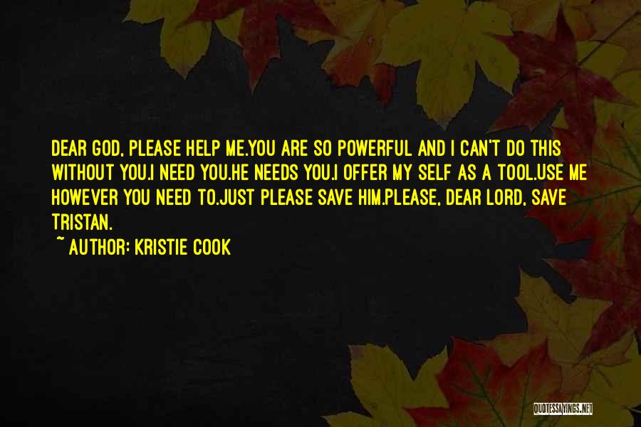 Kristie Cook Quotes: Dear God, Please Help Me.you Are So Powerful And I Can't Do This Without You.i Need You.he Needs You.i Offer