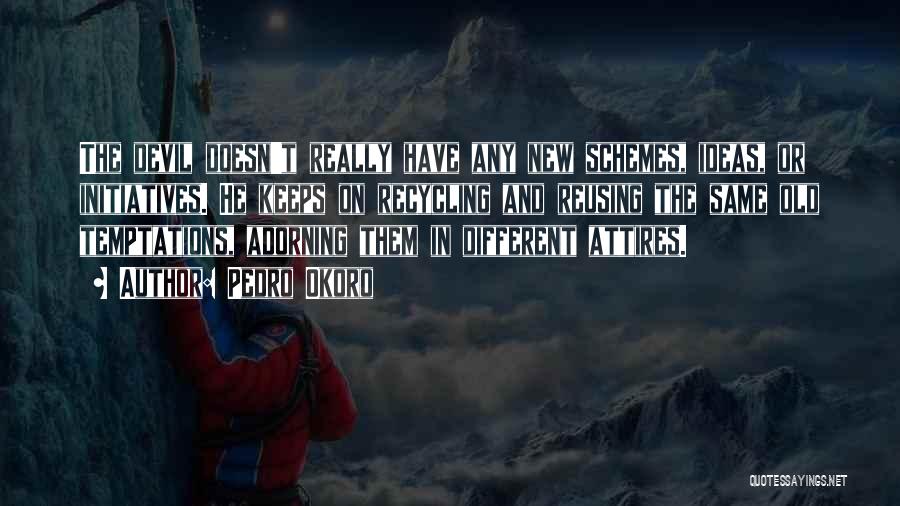 Pedro Okoro Quotes: The Devil Doesn't Really Have Any New Schemes, Ideas, Or Initiatives. He Keeps On Recycling And Reusing The Same Old