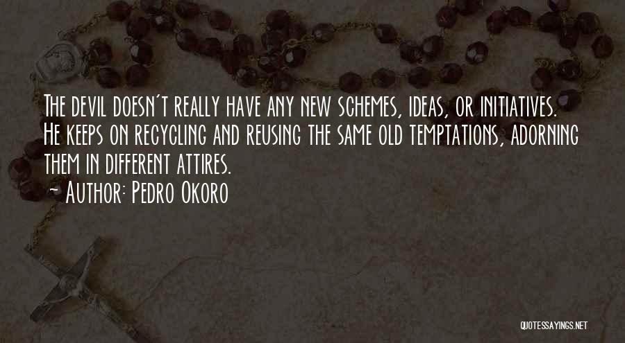 Pedro Okoro Quotes: The Devil Doesn't Really Have Any New Schemes, Ideas, Or Initiatives. He Keeps On Recycling And Reusing The Same Old