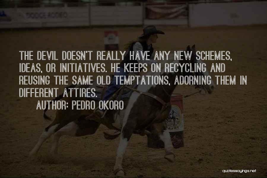 Pedro Okoro Quotes: The Devil Doesn't Really Have Any New Schemes, Ideas, Or Initiatives. He Keeps On Recycling And Reusing The Same Old