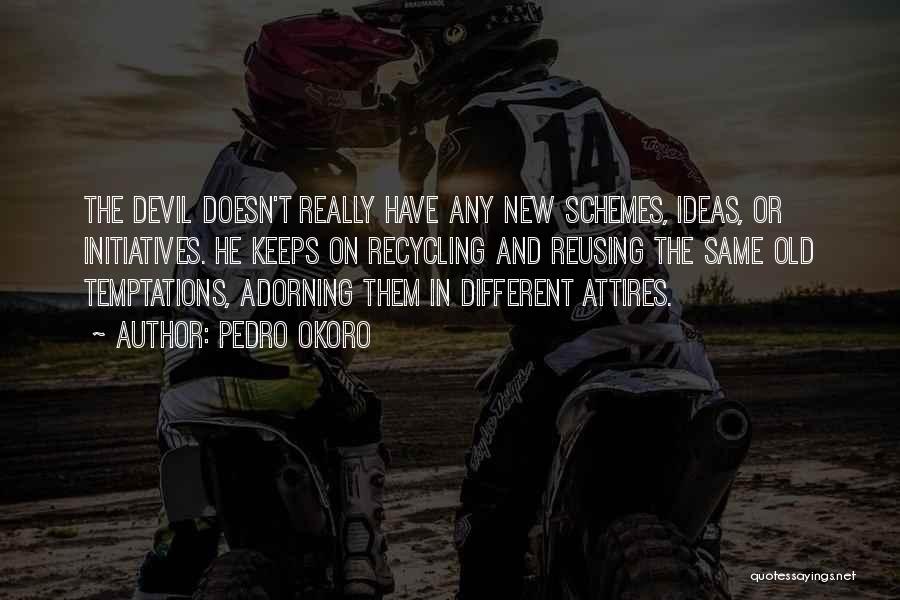 Pedro Okoro Quotes: The Devil Doesn't Really Have Any New Schemes, Ideas, Or Initiatives. He Keeps On Recycling And Reusing The Same Old