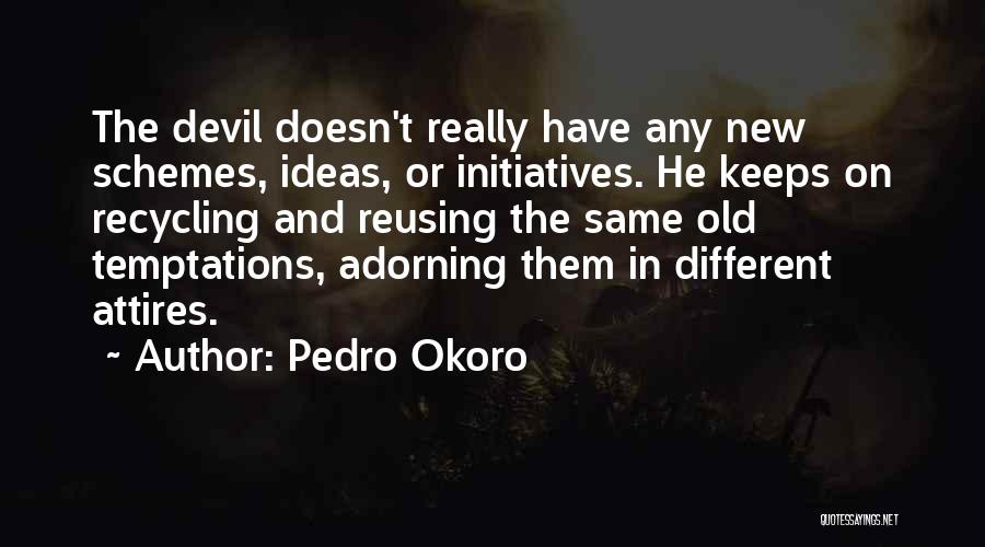 Pedro Okoro Quotes: The Devil Doesn't Really Have Any New Schemes, Ideas, Or Initiatives. He Keeps On Recycling And Reusing The Same Old
