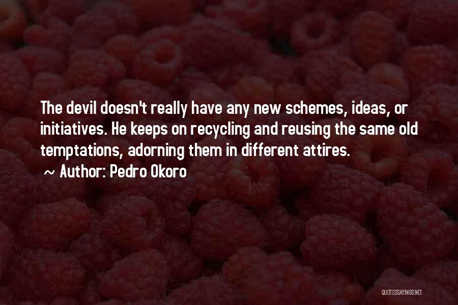 Pedro Okoro Quotes: The Devil Doesn't Really Have Any New Schemes, Ideas, Or Initiatives. He Keeps On Recycling And Reusing The Same Old