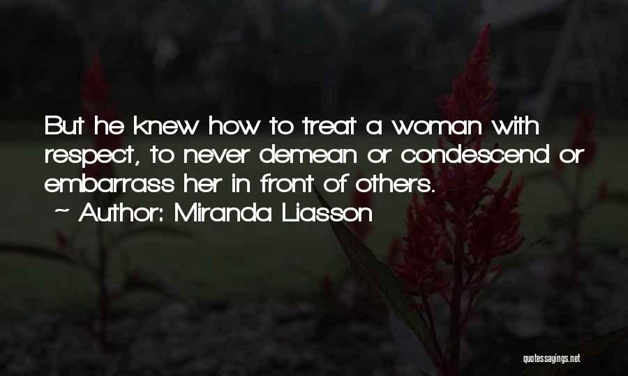 Miranda Liasson Quotes: But He Knew How To Treat A Woman With Respect, To Never Demean Or Condescend Or Embarrass Her In Front