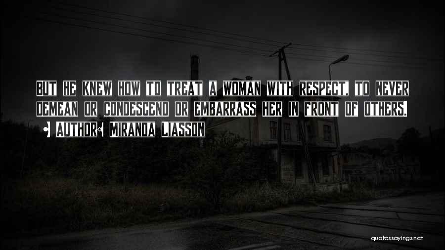 Miranda Liasson Quotes: But He Knew How To Treat A Woman With Respect, To Never Demean Or Condescend Or Embarrass Her In Front