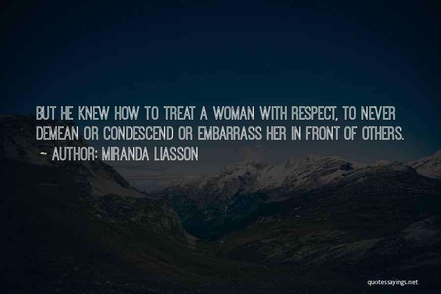 Miranda Liasson Quotes: But He Knew How To Treat A Woman With Respect, To Never Demean Or Condescend Or Embarrass Her In Front