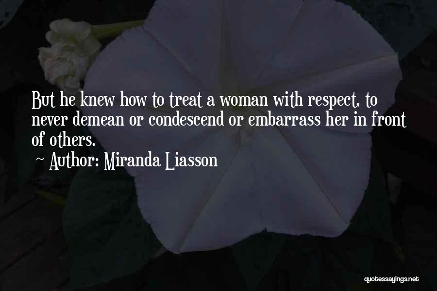 Miranda Liasson Quotes: But He Knew How To Treat A Woman With Respect, To Never Demean Or Condescend Or Embarrass Her In Front