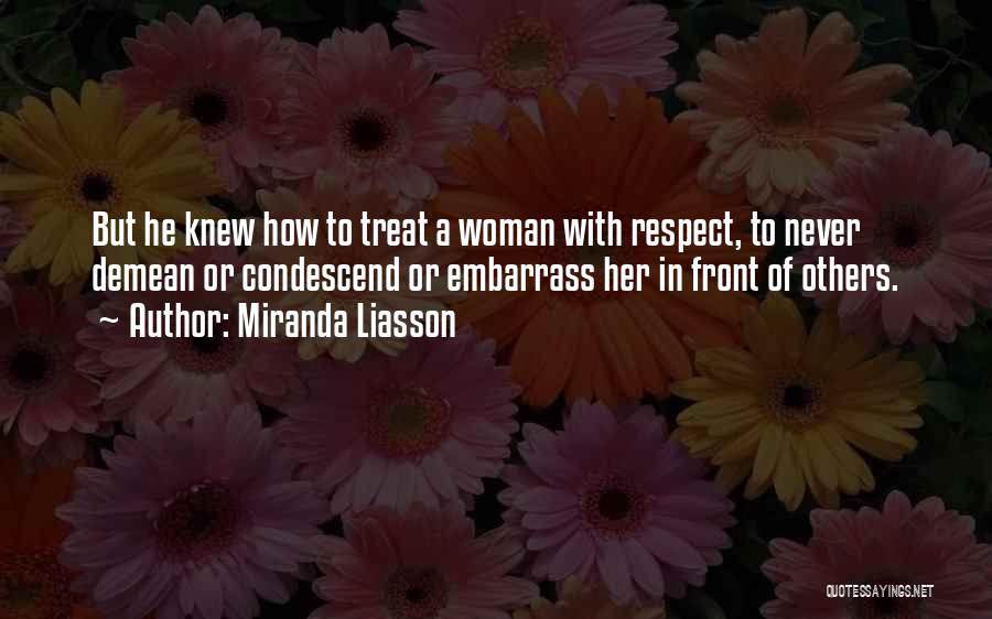 Miranda Liasson Quotes: But He Knew How To Treat A Woman With Respect, To Never Demean Or Condescend Or Embarrass Her In Front