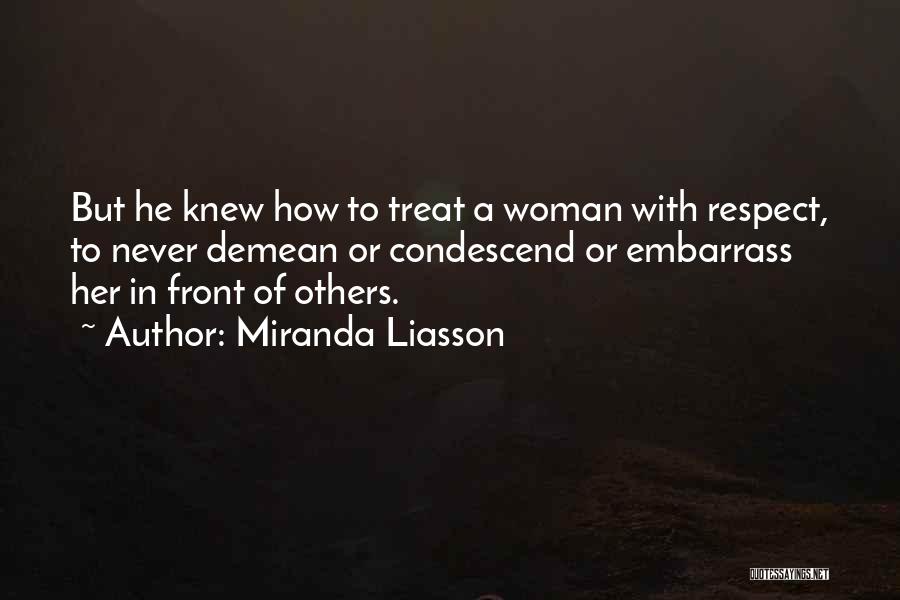 Miranda Liasson Quotes: But He Knew How To Treat A Woman With Respect, To Never Demean Or Condescend Or Embarrass Her In Front