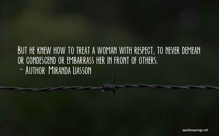 Miranda Liasson Quotes: But He Knew How To Treat A Woman With Respect, To Never Demean Or Condescend Or Embarrass Her In Front