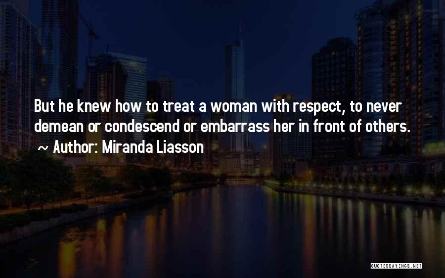 Miranda Liasson Quotes: But He Knew How To Treat A Woman With Respect, To Never Demean Or Condescend Or Embarrass Her In Front