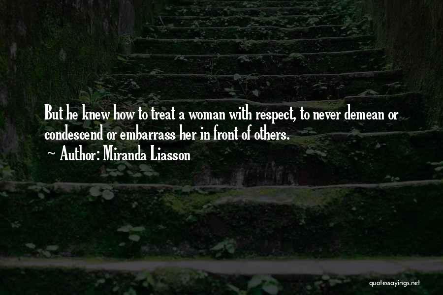 Miranda Liasson Quotes: But He Knew How To Treat A Woman With Respect, To Never Demean Or Condescend Or Embarrass Her In Front