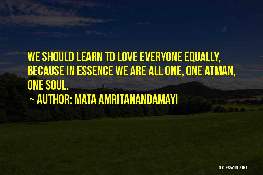 Mata Amritanandamayi Quotes: We Should Learn To Love Everyone Equally, Because In Essence We Are All One, One Atman, One Soul.