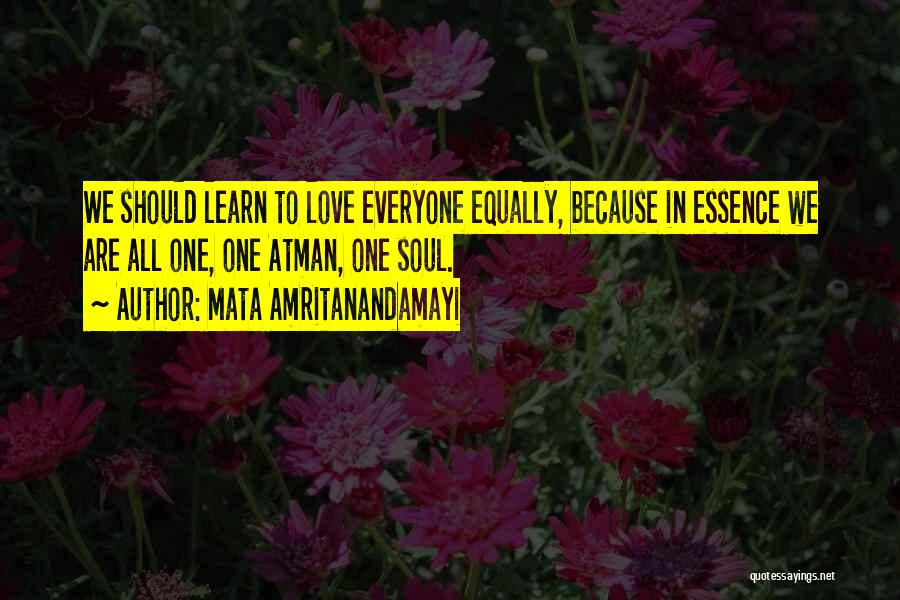 Mata Amritanandamayi Quotes: We Should Learn To Love Everyone Equally, Because In Essence We Are All One, One Atman, One Soul.