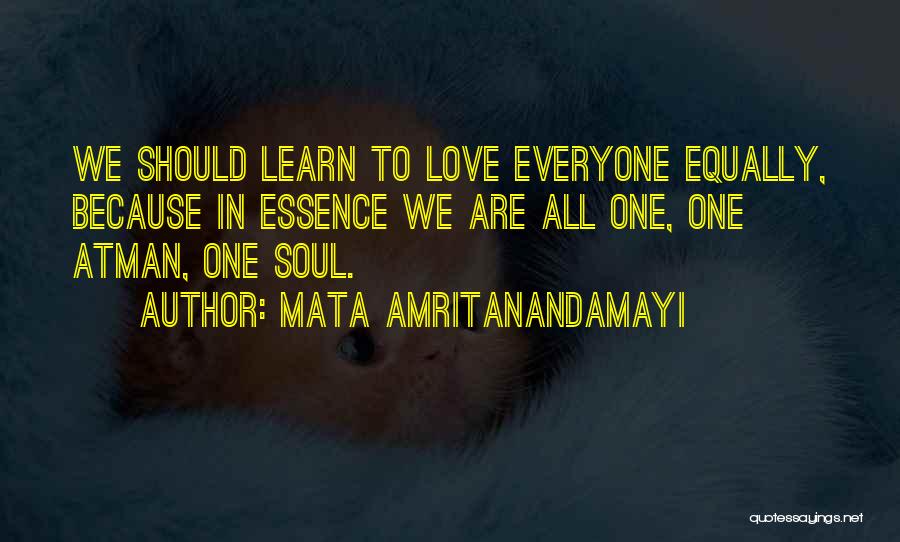 Mata Amritanandamayi Quotes: We Should Learn To Love Everyone Equally, Because In Essence We Are All One, One Atman, One Soul.