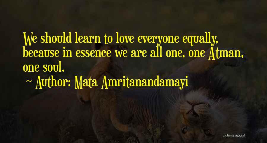 Mata Amritanandamayi Quotes: We Should Learn To Love Everyone Equally, Because In Essence We Are All One, One Atman, One Soul.