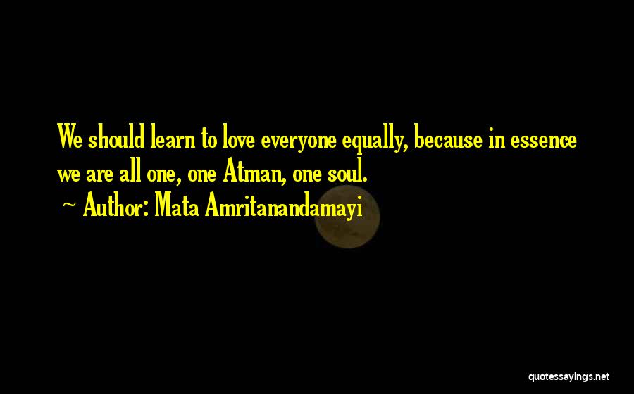 Mata Amritanandamayi Quotes: We Should Learn To Love Everyone Equally, Because In Essence We Are All One, One Atman, One Soul.