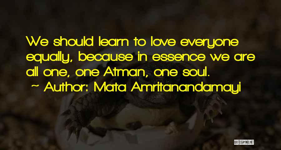 Mata Amritanandamayi Quotes: We Should Learn To Love Everyone Equally, Because In Essence We Are All One, One Atman, One Soul.