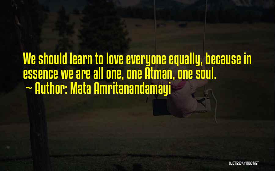 Mata Amritanandamayi Quotes: We Should Learn To Love Everyone Equally, Because In Essence We Are All One, One Atman, One Soul.