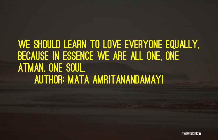 Mata Amritanandamayi Quotes: We Should Learn To Love Everyone Equally, Because In Essence We Are All One, One Atman, One Soul.