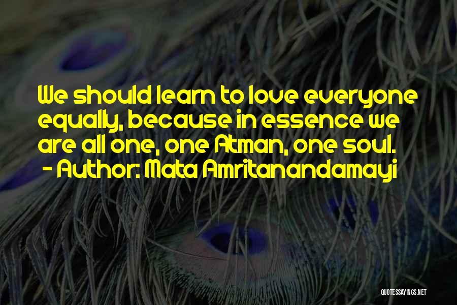 Mata Amritanandamayi Quotes: We Should Learn To Love Everyone Equally, Because In Essence We Are All One, One Atman, One Soul.