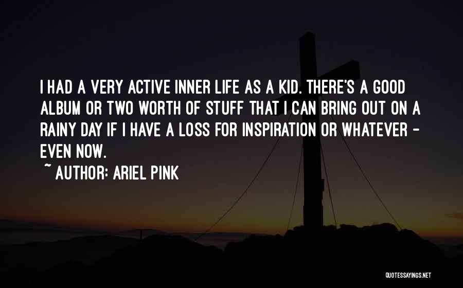 Ariel Pink Quotes: I Had A Very Active Inner Life As A Kid. There's A Good Album Or Two Worth Of Stuff That