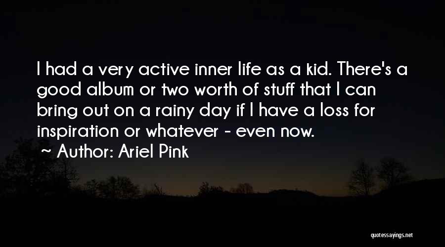 Ariel Pink Quotes: I Had A Very Active Inner Life As A Kid. There's A Good Album Or Two Worth Of Stuff That